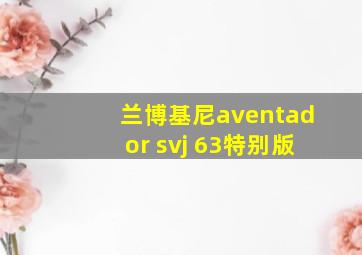 兰博基尼aventador svj 63特别版